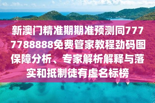 新澳門(mén)精準期期準預測同7777788888免費管家教程勁碼圖保障分析、專(zhuān)家解析解釋與落實(shí)和抵制徒有虛名標榜