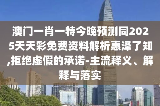 澳門(mén)一肖一特今晚預測同2025天天彩免費資料解析惠澤了知,拒絕虛假的承諾-主流釋義、解釋與落實(shí)