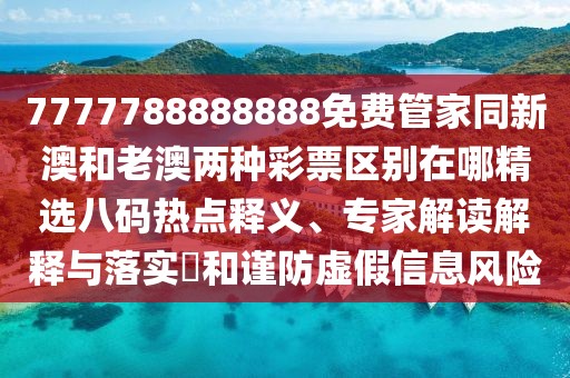 7777788888888免費管家同新澳和老澳兩種彩票區別在哪精選八碼熱點(diǎn)釋義、專(zhuān)家解讀解釋與落實(shí)?和謹防虛假信息風(fēng)險