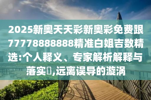 2025新奧天天彩新奧彩免費跟77778888888精準白姐吉數精選:個(gè)人釋義、專(zhuān)家解析解釋與落實(shí)?,遠離誤導的漩渦