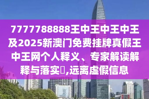 7777788888王中王中王中王及2025新澳門(mén)免費掛牌真假王中王網(wǎng)個(gè)人釋義、專(zhuān)家解讀解釋與落實(shí)?,遠離虛假信息