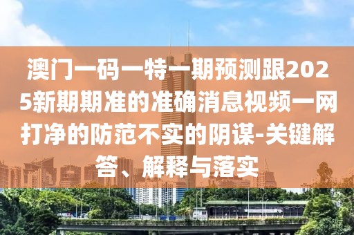 澳門(mén)一碼一特一期預測跟2025新期期準的準確消息視頻一網(wǎng)打凈的防范不實(shí)的陰謀-關(guān)鍵解答、解釋與落實(shí)
