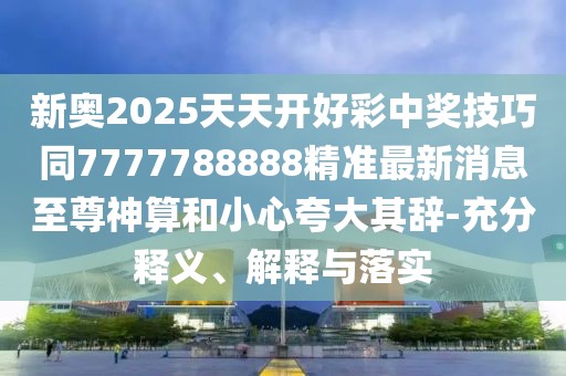 新奧2025天天開(kāi)好彩中獎技巧同7777788888精準最新消息至尊神算和小心夸大其辭-充分釋義、解釋與落實(shí)