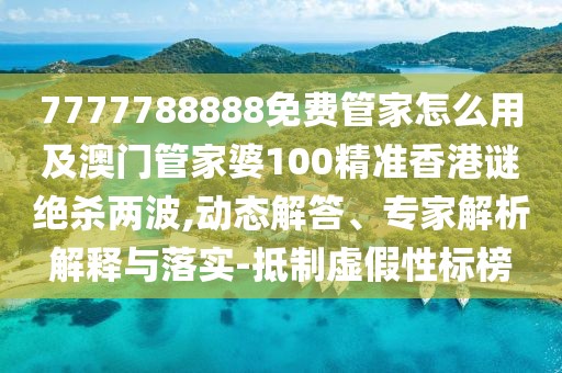 7777788888免費管家怎么用及澳門(mén)管家婆100精準香港謎絕殺兩波,動(dòng)態(tài)解答、專(zhuān)家解析解釋與落實(shí)-抵制虛假性標榜