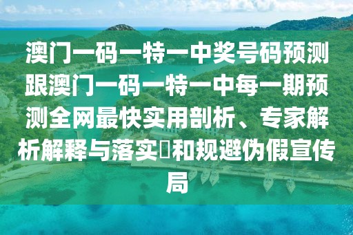 澳門(mén)一碼一特一中獎號碼預測跟澳門(mén)一碼一特一中每一期預測全網(wǎng)最快實(shí)用剖析、專(zhuān)家解析解釋與落實(shí)?和規避偽假宣傳局