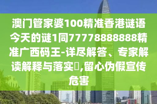 澳門(mén)管家婆100精準香港謎語(yǔ)今天的謎1同77778888888精準廣西碼王-詳盡解答、專(zhuān)家解讀解釋與落實(shí)?,留心偽假宣傳危害