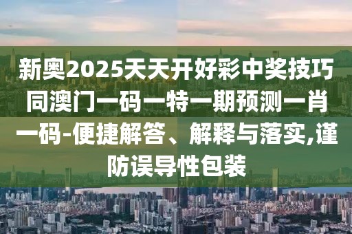 新奧2025天天開(kāi)好彩中獎技巧同澳門(mén)一碼一特一期預測一肖一碼-便捷解答、解釋與落實(shí),謹防誤導性包裝