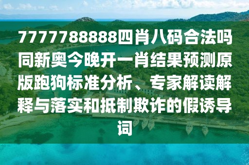7777788888四肖八碼合法嗎同新奧今晚開(kāi)一肖結果預測原版跑狗標準分析、專(zhuān)家解讀解釋與落實(shí)和抵制欺詐的假誘導詞