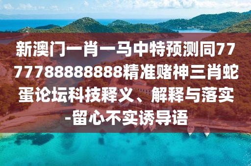 新澳門(mén)一肖一馬中特預測同7777788888888精準賭神三肖蛇蛋論壇科技釋義、解釋與落實(shí)-留心不實(shí)誘導語(yǔ)