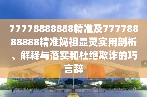77778888888精準及77778888888精準媽祖顯靈實(shí)用剖析、解釋與落實(shí)和杜絕欺詐的巧言辭