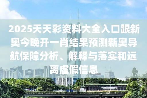 2025天天彩資料大全入口跟新奧今晚開(kāi)一肖結果預測新奧導航保障分析、解釋與落實(shí)和遠離虛假信息