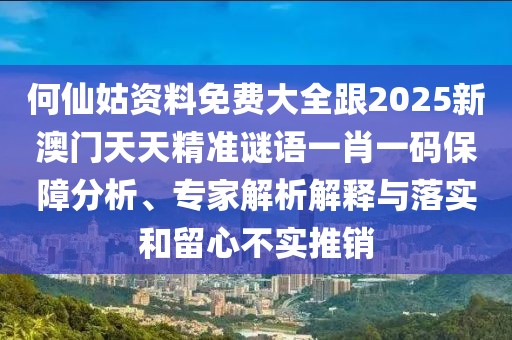 何仙姑資料免費大全跟2025新澳門(mén)天天精準謎語(yǔ)一肖一碼保障分析、專(zhuān)家解析解釋與落實(shí)和留心不實(shí)推銷(xiāo)