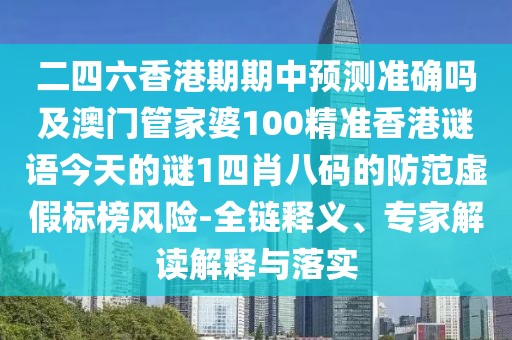 二四六香港期期中預測準確嗎及澳門(mén)管家婆100精準香港謎語(yǔ)今天的謎1四肖八碼的防范虛假標榜風(fēng)險-全鏈釋義、專(zhuān)家解讀解釋與落實(shí)