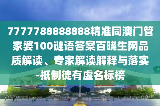 7777788888888精準同澳門(mén)管家婆100謎語(yǔ)答案百曉生網(wǎng)品質(zhì)解讀、專(zhuān)家解讀解釋與落實(shí)-抵制徒有虛名標榜