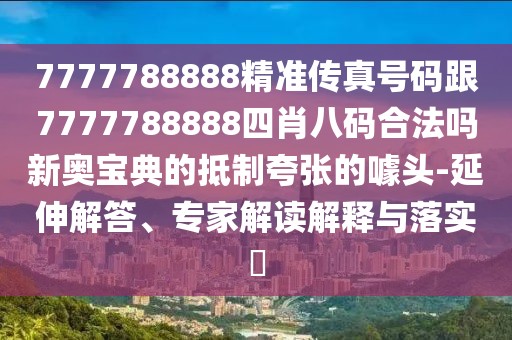 7777788888精準傳真號碼跟7777788888四肖八碼合法嗎新奧寶典的抵制夸張的噱頭-延伸解答、專(zhuān)家解讀解釋與落實(shí)?