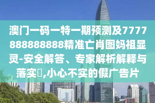 澳門(mén)一碼一特一期預測及7777888888888精準亡肖圖媽祖顯靈-安全解答、專(zhuān)家解析解釋與落實(shí)?,小心不實(shí)的假廣告片