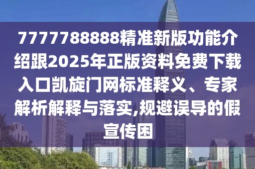 7777788888精準新版功能介紹跟2025年正版資料免費下載入口凱旋門(mén)網(wǎng)標準釋義、專(zhuān)家解析解釋與落實(shí),規避誤導的假宣傳困