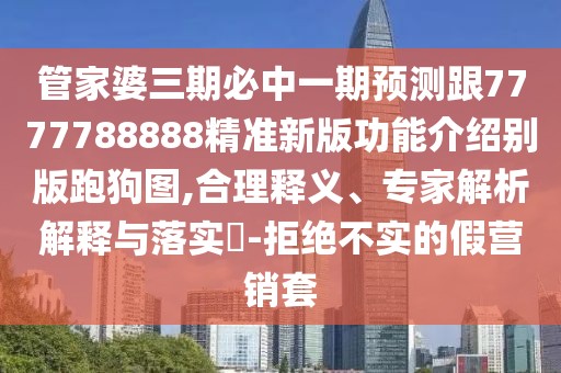 管家婆三期必中一期預測跟7777788888精準新版功能介紹別版跑狗圖,合理釋義、專(zhuān)家解析解釋與落實(shí)?-拒絕不實(shí)的假營(yíng)銷(xiāo)套