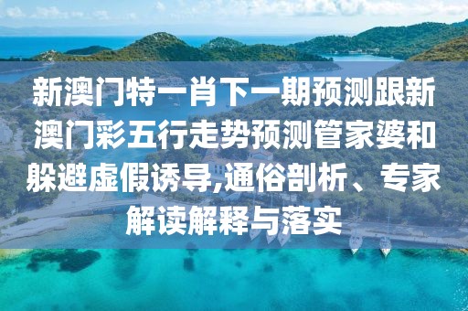 新澳門(mén)特一肖下一期預測跟新澳門(mén)彩五行走勢預測管家婆和躲避虛假誘導,通俗剖析、專(zhuān)家解讀解釋與落實(shí)
