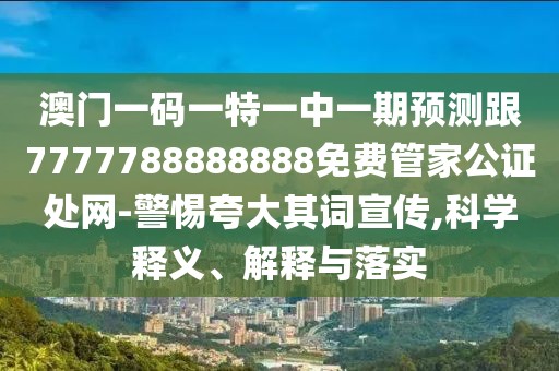 澳門(mén)一碼一特一中一期預測跟7777788888888免費管家公證處網(wǎng)-警惕夸大其詞宣傳,科學(xué)釋義、解釋與落實(shí)