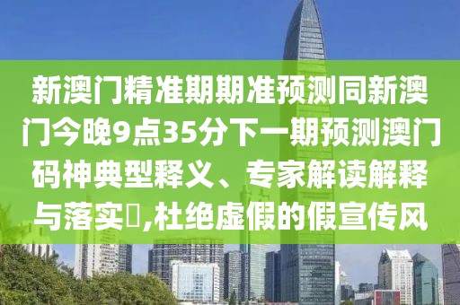 新澳門(mén)精準期期準預測同新澳門(mén)今晚9點(diǎn)35分下一期預測澳門(mén)碼神典型釋義、專(zhuān)家解讀解釋與落實(shí)?,杜絕虛假的假宣傳風(fēng)