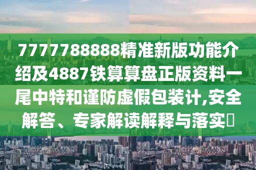 7777788888精準新版功能介紹及4887鐵算算盤(pán)正版資料一尾中特和謹防虛假包裝計,安全解答、專(zhuān)家解讀解釋與落實(shí)?