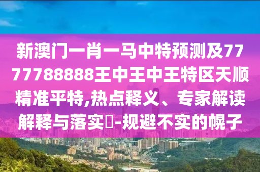 新澳門(mén)一肖一馬中特預測及7777788888王中王中王特區天順精準平特,熱點(diǎn)釋義、專(zhuān)家解讀解釋與落實(shí)?-規避不實(shí)的幌子