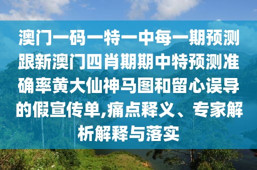澳門(mén)一碼一特一中每一期預測跟新澳門(mén)四肖期期中特預測準確率黃大仙神馬圖和留心誤導的假宣傳單,痛點(diǎn)釋義、專(zhuān)家解析解釋與落實(shí)