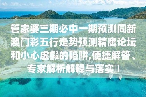 管家婆三期必中一期預測同新澳門(mén)彩五行走勢預測精鷹論壇和小心虛假的陷阱,便捷解答、專(zhuān)家解析解釋與落實(shí)?