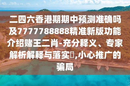 二四六香港期期中預測準確嗎及7777788888精準新版功能介紹賭王二肖-充分釋義、專(zhuān)家解析解釋與落實(shí)?,小心推廣的騙局