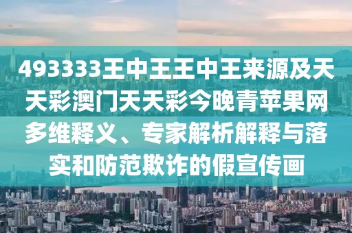 493333王中王王中王來(lái)源及天天彩澳門(mén)天天彩今晚青蘋(píng)果網(wǎng)多維釋義、專(zhuān)家解析解釋與落實(shí)和防范欺詐的假宣傳畫(huà)