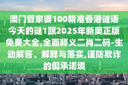 澳門(mén)管家婆100精準香港謎語(yǔ)今天的謎1跟2025年新奧正版免費大全,全面釋義二肖二碼-生動(dòng)解答、解釋與落實(shí),謹防欺詐的假承諾境