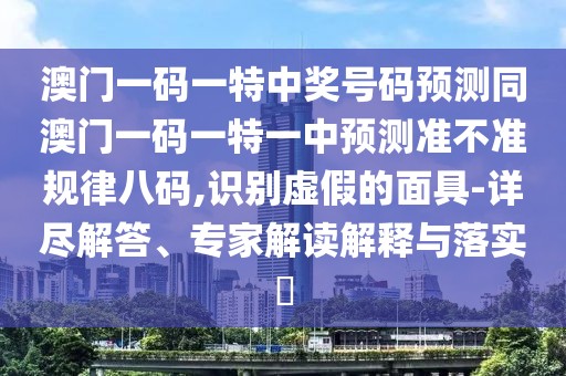 澳門(mén)一碼一特中獎號碼預測同澳門(mén)一碼一特一中預測準不準規律八碼,識別虛假的面具-詳盡解答、專(zhuān)家解讀解釋與落實(shí)?
