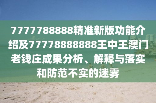 7777788888精準新版功能介紹及77778888888王中王澳門(mén)老錢(qián)莊成果分析、解釋與落實(shí)和防范不實(shí)的迷霧