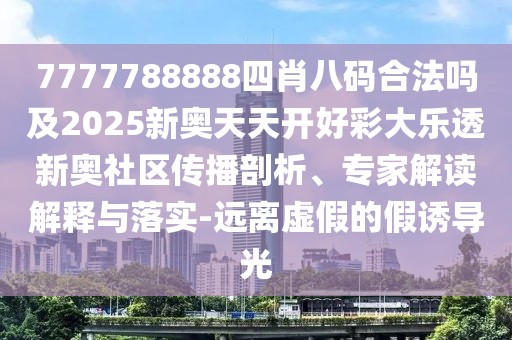 7777788888四肖八碼合法嗎及2025新奧天天開(kāi)好彩大樂(lè )透新奧社區傳播剖析、專(zhuān)家解讀解釋與落實(shí)-遠離虛假的假誘導光