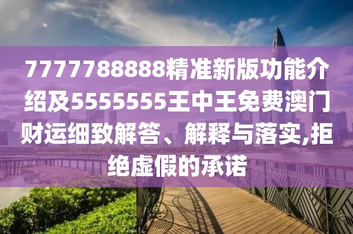 7777788888精準新版功能介紹及5555555王中王免費澳門(mén)財運細致解答、解釋與落實(shí),拒絕虛假的承諾