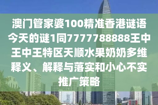 澳門(mén)管家婆100精準香港謎語(yǔ)今天的謎1同7777788888王中王中王特區天順水果奶奶多維釋義、解釋與落實(shí)和小心不實(shí)推廣策略